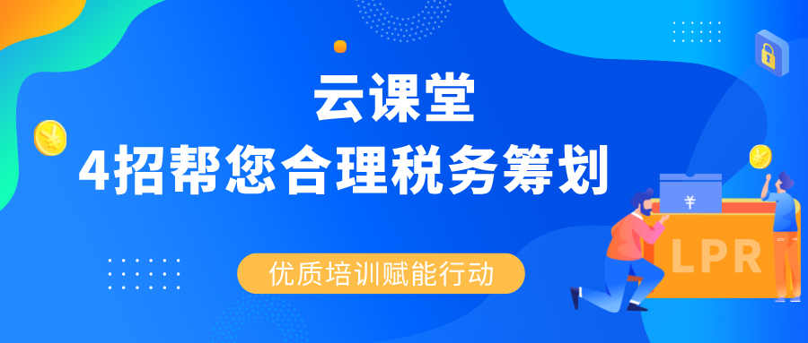 云課堂 |《4招幫您合理稅務(wù)籌劃》4月30日14:30準(zhǔn)時開播