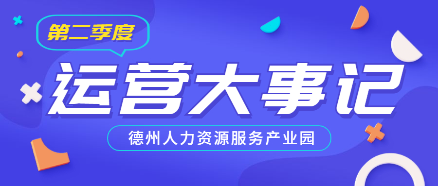 年已過半，行而不輟，履踐致遠——德州人力資源服務(wù)產(chǎn)業(yè)園第二季度運營大事記