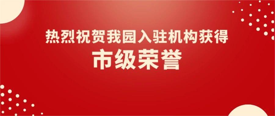 園區(qū)喜報 | 熱烈祝賀我園5家入駐機(jī)構(gòu)獲得市級榮譽(yù)！