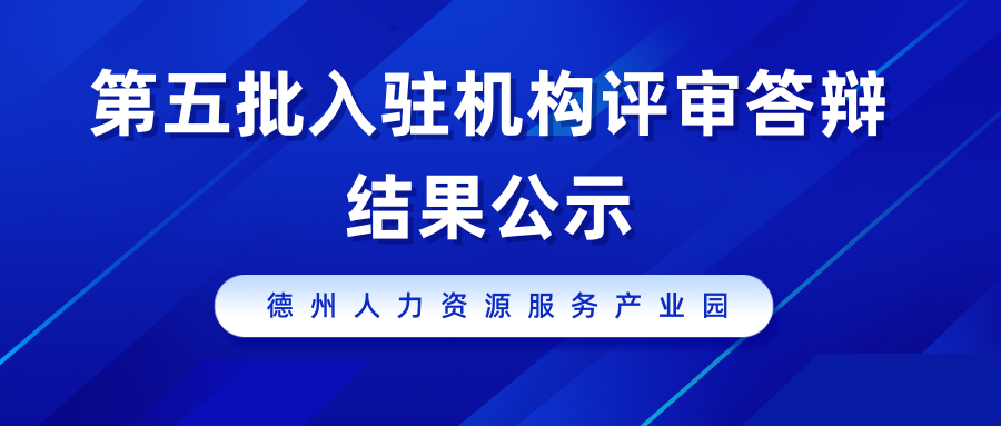 德州人力資源服務(wù)產(chǎn)業(yè)園第五批入駐機構(gòu)評審答辯結(jié)果公示